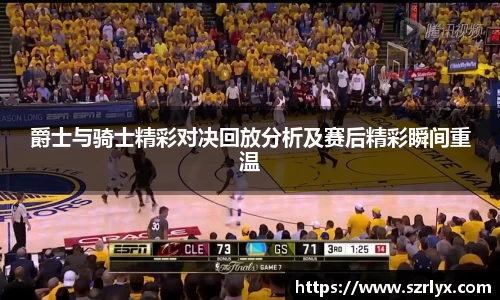 爵士与骑士精彩对决回放分析及赛后精彩瞬间重温