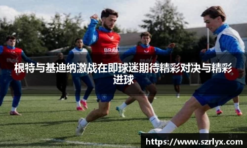 根特与基迪纳激战在即球迷期待精彩对决与精彩进球
