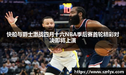 快船与爵士激战四月十六NBA季后赛首轮精彩对决即将上演