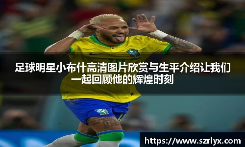 足球明星小布什高清图片欣赏与生平介绍让我们一起回顾他的辉煌时刻